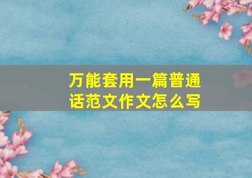 万能套用一篇普通话范文作文怎么写