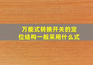 万能式转换开关的定位结构一般采用什么式