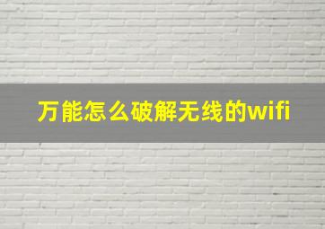 万能怎么破解无线的wifi