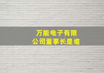 万能电子有限公司董事长是谁