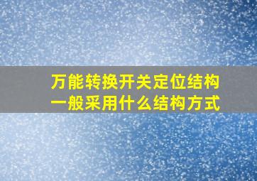 万能转换开关定位结构一般采用什么结构方式