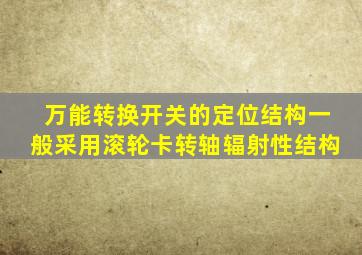 万能转换开关的定位结构一般采用滚轮卡转轴辐射性结构