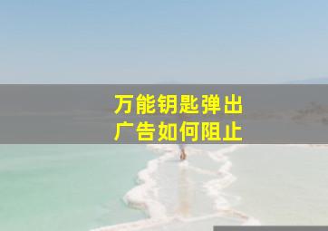 万能钥匙弹出广告如何阻止