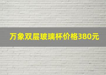 万象双层玻璃杯价格380元