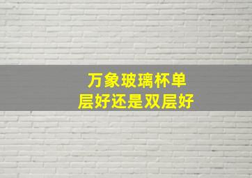 万象玻璃杯单层好还是双层好