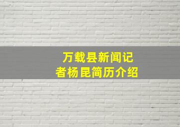 万载县新闻记者杨昆简历介绍