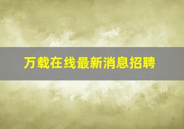 万载在线最新消息招聘