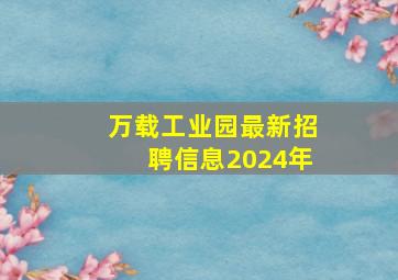 万载工业园最新招聘信息2024年