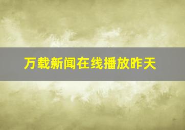 万载新闻在线播放昨天