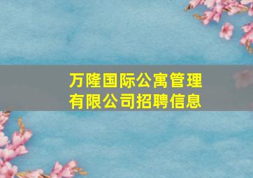 万隆国际公寓管理有限公司招聘信息