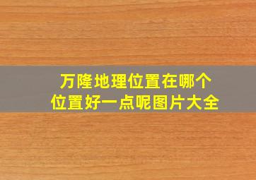 万隆地理位置在哪个位置好一点呢图片大全