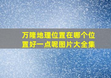 万隆地理位置在哪个位置好一点呢图片大全集