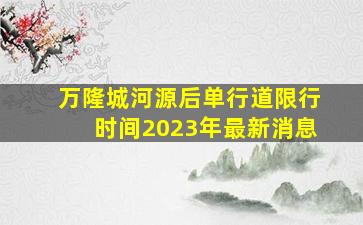 万隆城河源后单行道限行时间2023年最新消息