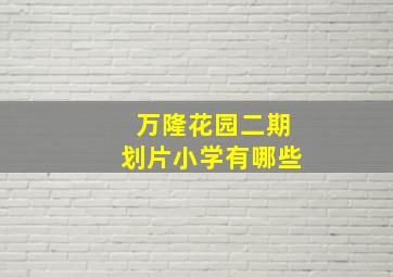 万隆花园二期划片小学有哪些