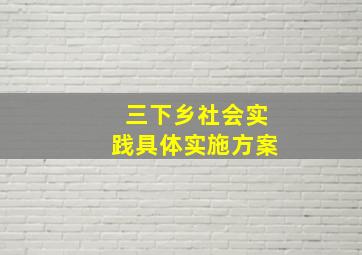 三下乡社会实践具体实施方案