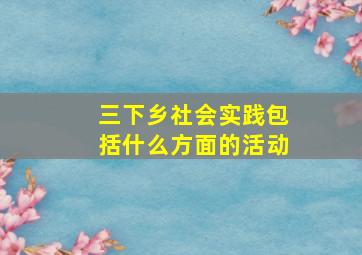 三下乡社会实践包括什么方面的活动