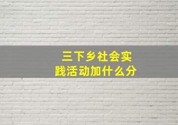 三下乡社会实践活动加什么分