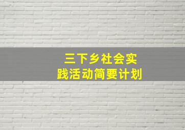 三下乡社会实践活动简要计划