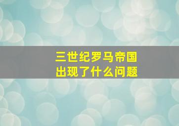 三世纪罗马帝国出现了什么问题