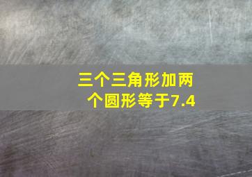 三个三角形加两个圆形等于7.4