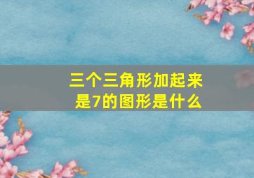 三个三角形加起来是7的图形是什么