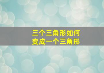 三个三角形如何变成一个三角形