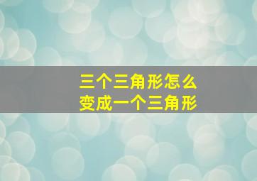 三个三角形怎么变成一个三角形