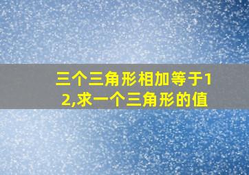 三个三角形相加等于12,求一个三角形的值