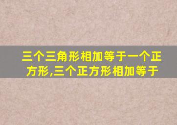 三个三角形相加等于一个正方形,三个正方形相加等于