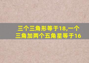 三个三角形等于18,一个三角加两个五角星等于16