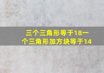 三个三角形等于18一个三角形加方块等于14