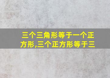 三个三角形等于一个正方形,三个正方形等于三