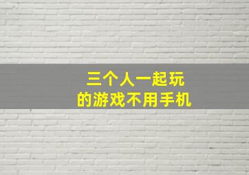 三个人一起玩的游戏不用手机