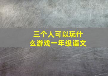 三个人可以玩什么游戏一年级语文