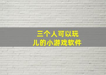 三个人可以玩儿的小游戏软件