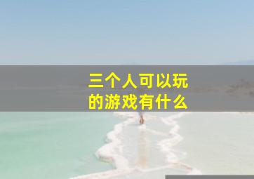 三个人可以玩的游戏有什么