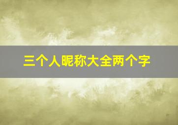 三个人昵称大全两个字