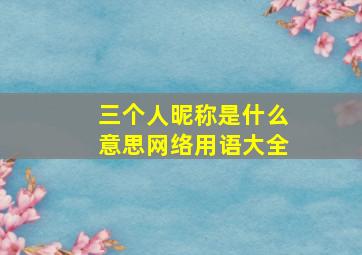 三个人昵称是什么意思网络用语大全