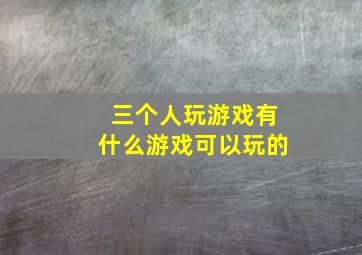 三个人玩游戏有什么游戏可以玩的