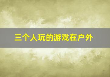 三个人玩的游戏在户外