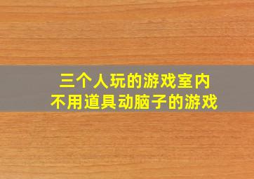 三个人玩的游戏室内不用道具动脑子的游戏