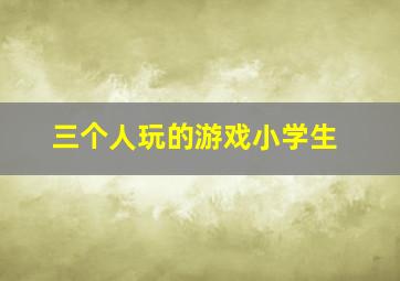 三个人玩的游戏小学生