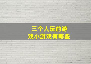 三个人玩的游戏小游戏有哪些