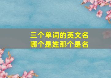 三个单词的英文名哪个是姓那个是名