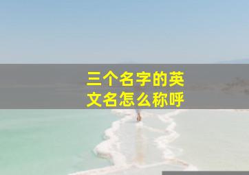 三个名字的英文名怎么称呼