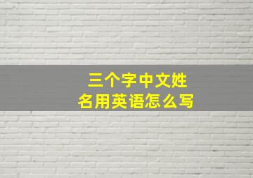 三个字中文姓名用英语怎么写