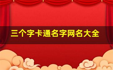 三个字卡通名字网名大全