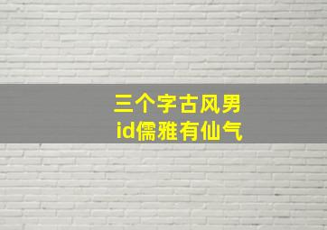 三个字古风男id儒雅有仙气