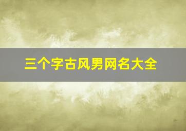 三个字古风男网名大全