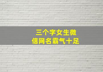 三个字女生微信网名霸气十足